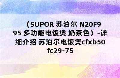 （SUPOR 苏泊尔 N20F995 多功能电饭煲 奶茶色）-详细介绍 苏泊尔电饭煲cfxb50fc29-75